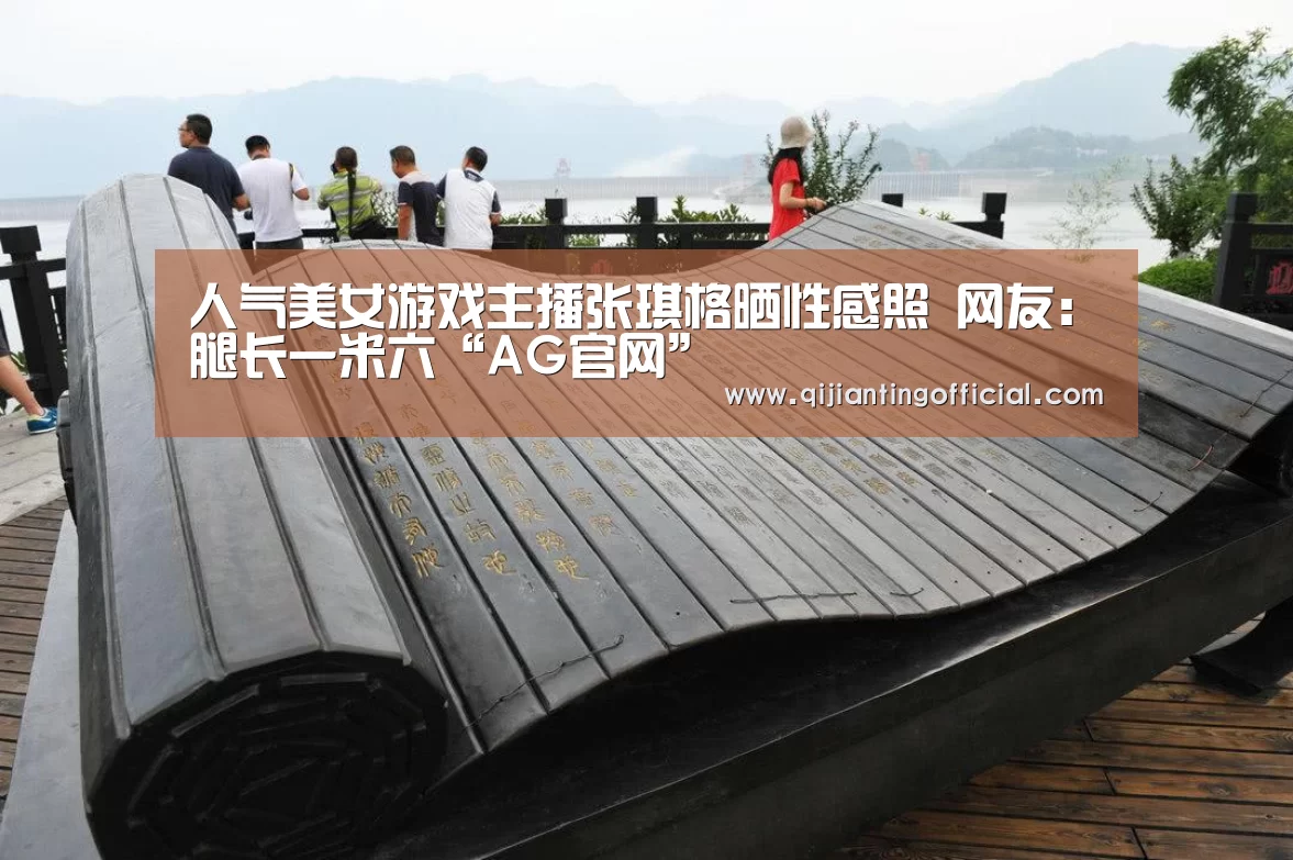 人气美女游戏主播张琪格晒性感照 网友:腿长一米六“AG官网”(图2) AG官网