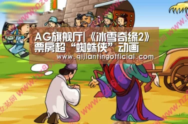 AG旗舰厅|《冰雪奇缘2》票房超“蜘蛛侠”动画 《我和我的祖国》密钥二次延期(图4) AG热门